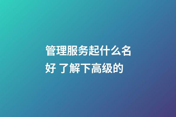 管理服务起什么名好 了解下高级的-第1张-公司起名-玄机派